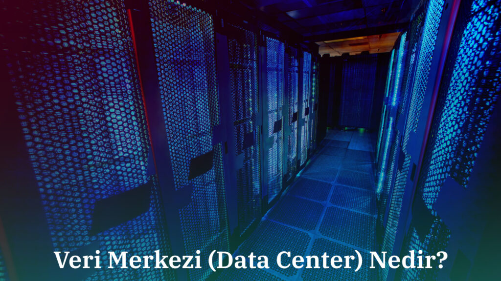 Veri Merkezi (Data Center) Nedir